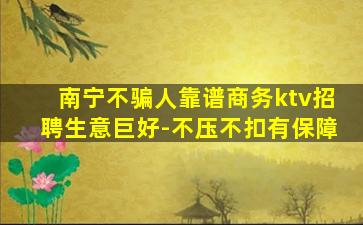 南宁不骗人靠谱商务ktv招聘生意巨好-不压不扣有保障