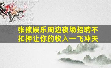 张掖娱乐周边夜场招聘不扣押让你的收入一飞冲天
