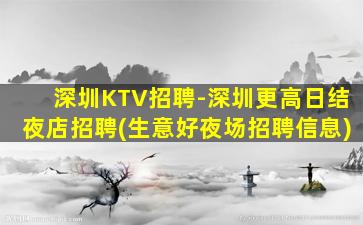 深圳KTV招聘-深圳更高日结夜店招聘(生意好夜场招聘信息)