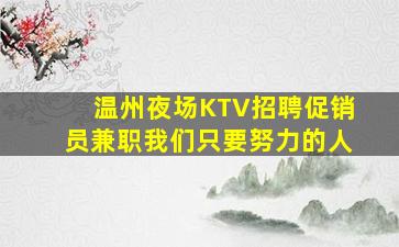 温州夜场KTV招聘促销员兼职我们只要努力的人